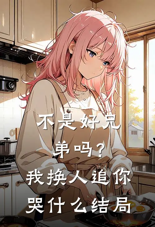 不是好兄弟吗?我换人追你哭结局呢