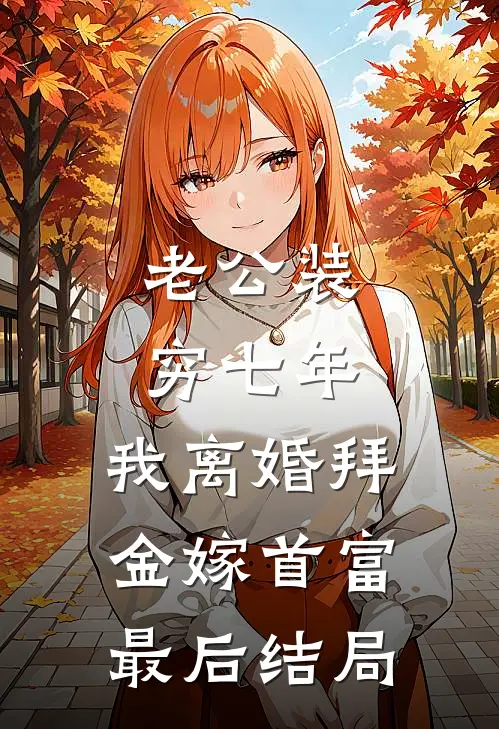 老公装穷七年，我离婚拜金嫁首富最后结局