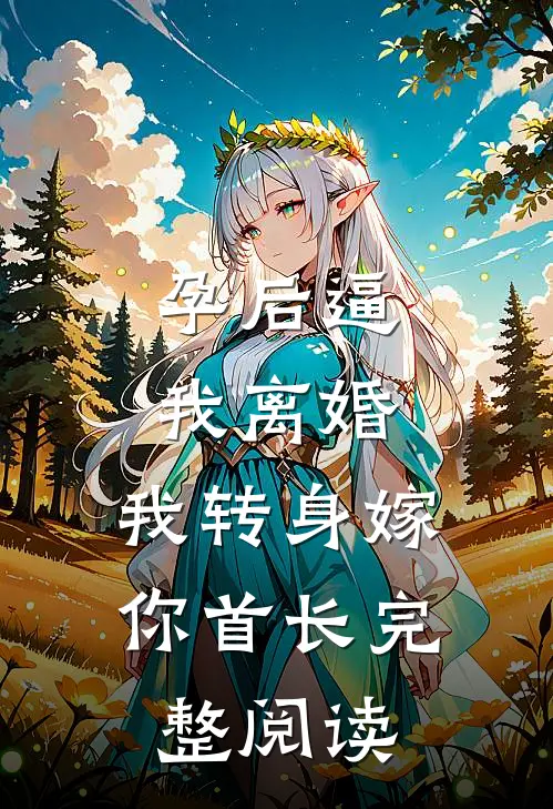 孕后逼我离婚，我转身嫁你首长完整阅读