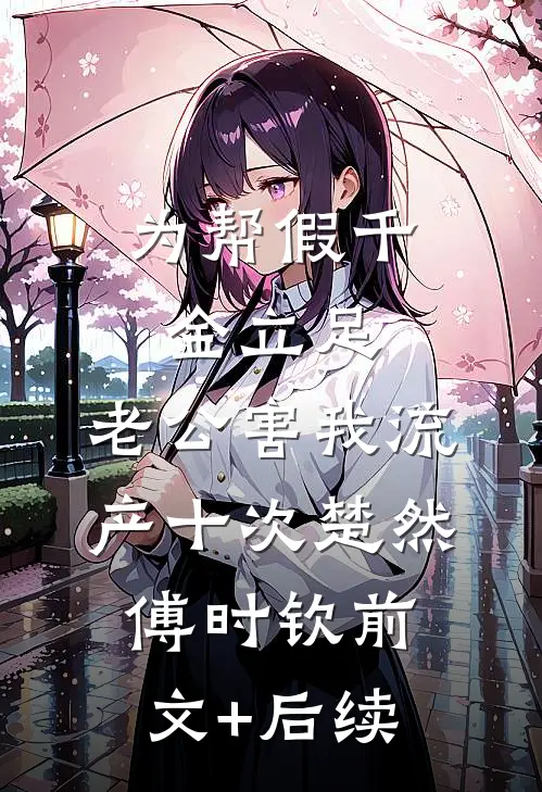 为帮假千金立足，老公害我流产十次楚然傅时钦前文+后续