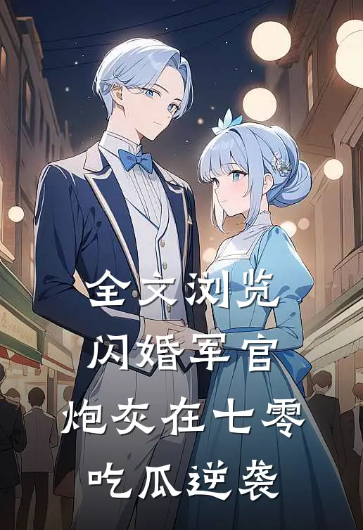 全文浏览闪婚军官，炮灰在七零吃瓜逆袭