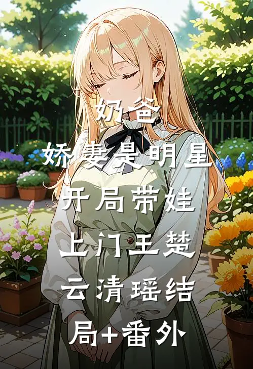 奶爸：娇妻是明星，开局带娃上门王楚云清瑶结局+番外