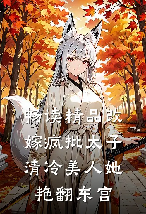 畅读精品改嫁疯批太子，清冷美人她艳翻东宫