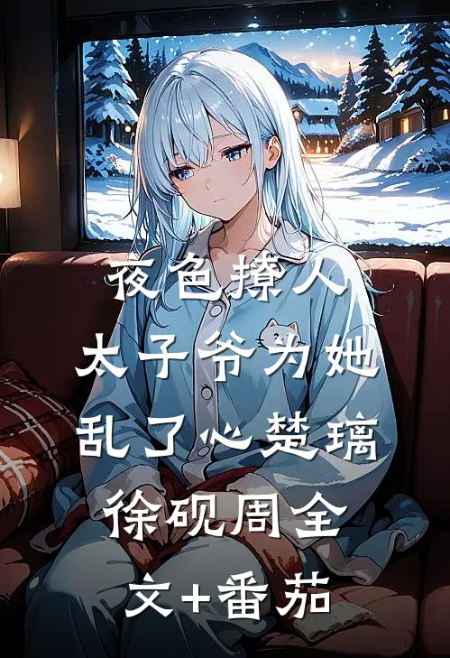 夜色撩人，太子爷为她乱了心楚璃徐砚周全文+番茄