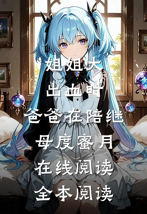 姐姐大出血时，爸爸在陪继母度蜜月在线阅读全本阅读