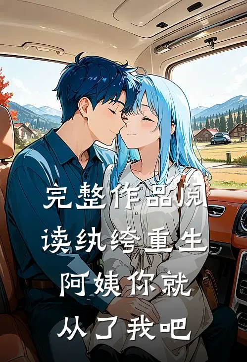 完整作品阅读纨绔重生：阿姨你就从了我吧