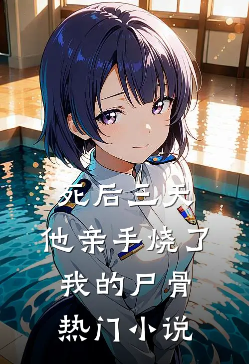 死后三天，他亲手烧了我的尸骨热门小说