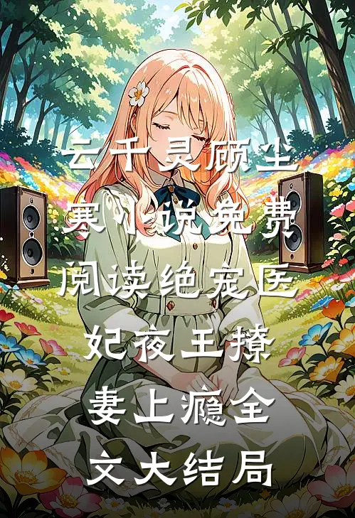 绝宠医妃夜王撩妻上瘾云千灵顾尘寒免费阅读全文无删减版