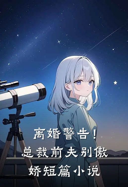 离婚警告!总裁前夫别傲娇短篇免费阅读