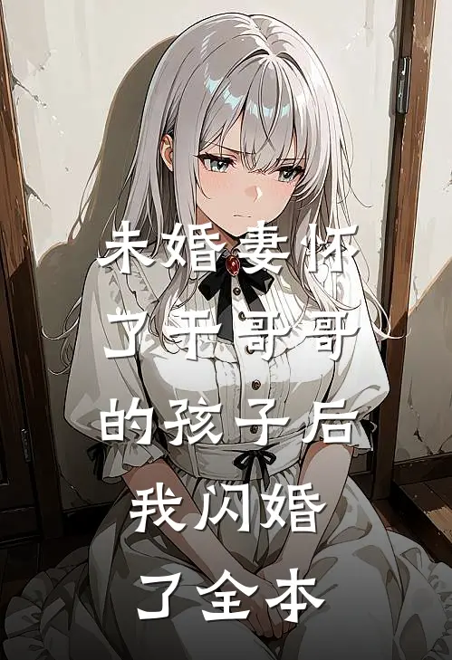 未婚妻怀了干哥哥的孩子后，我闪婚了全本