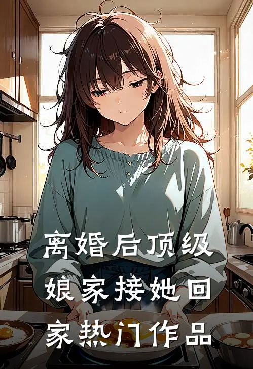 离婚后顶级娘家接她回家热门作品