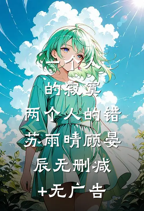 一个人的寂寞，两个人的错苏雨晴顾晏辰无删减+无广告