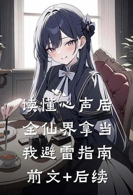 读懂心声后，全仙界拿当我避雷指南前文+后续