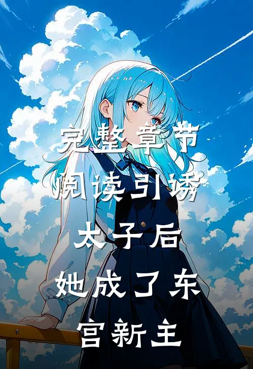 完整章节阅读引诱太子后,她成了东宫新主角的