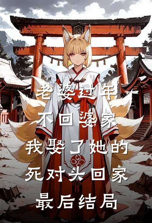 老婆过年不回婆家，我娶了她的死对头回家最后结局