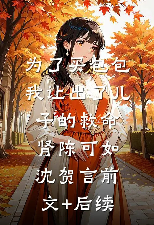 为了买包包，我让出了儿子的救命肾陈可如沈贺言前文+后续