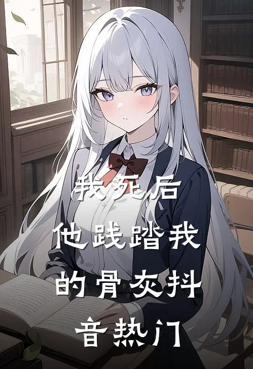 我死后，他践踏我的骨灰抖音热门