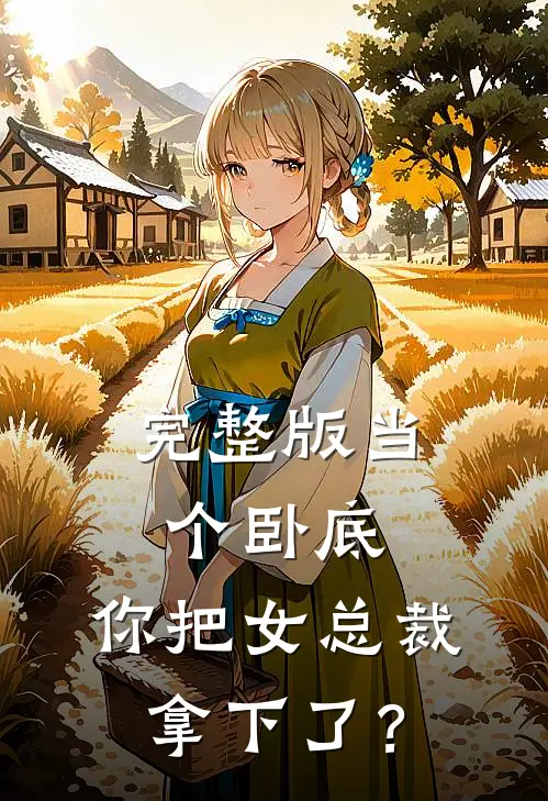 完整版当个卧底，你把女总裁拿下了？