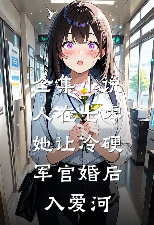 全集小说人在七零：她让冷硬军官婚后入爱河