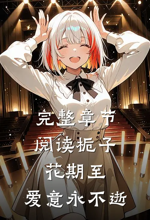 完整章节阅读栀子花期至，爱意永不逝