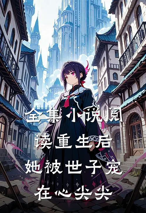 全集小说阅读重生后，她被世子宠在心尖尖