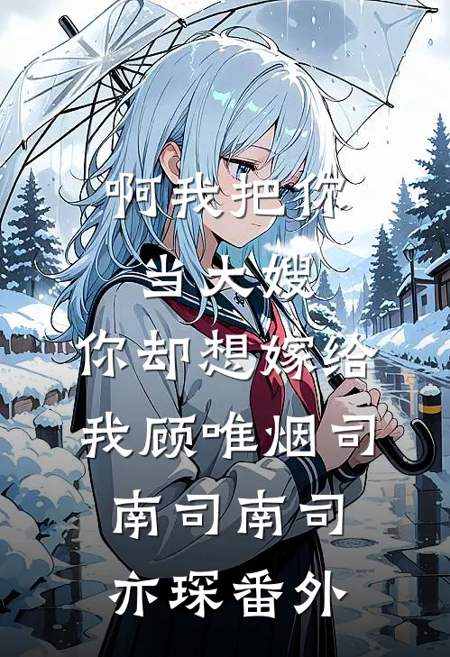 啊我把你当大嫂，你却想嫁给我顾唯烟司南司南司亦琛 番外