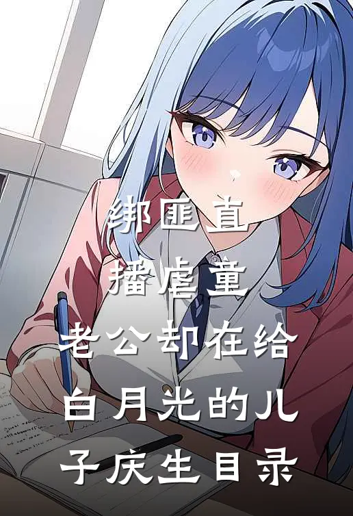 绑匪直播虐童，老公却在给白月光的儿子庆生目录