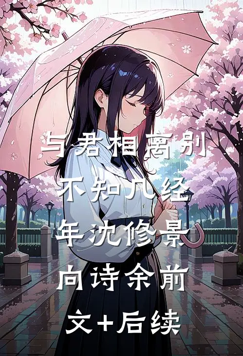 与君相离别，不知几经年沈修景向诗余前文+后续