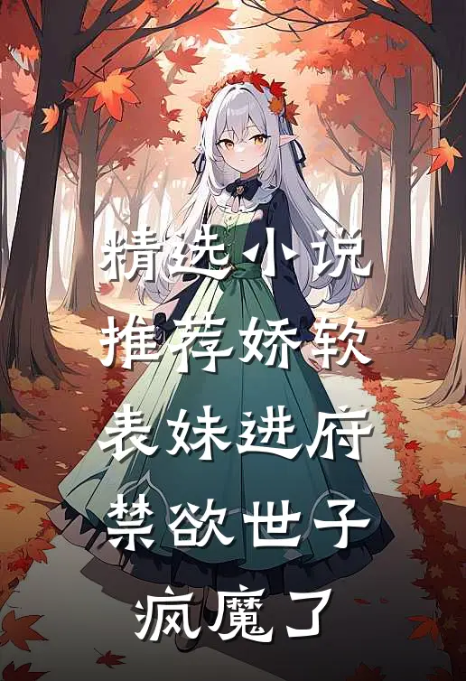 精选小说推荐娇软表妹进府：禁欲世子疯魔了