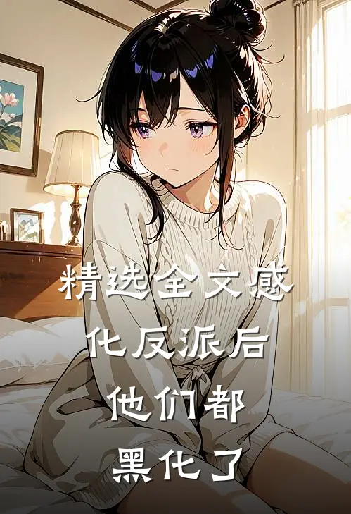 精选全文感化反派后，他们都黑化了