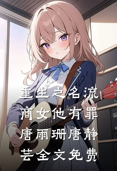 重生之名流商女-他有罪唐雨珊唐静芸全文免费