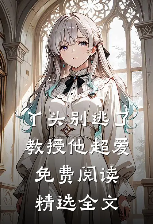 丫头别逃了教授他超爱免费阅读精选全文