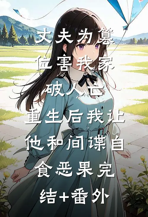 丈夫为篡位害我家破人亡，重生后我让他和间谍自食恶果完结+番外
