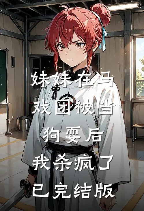 妹妹在马戏团被当狗耍后，我杀疯了已完结版