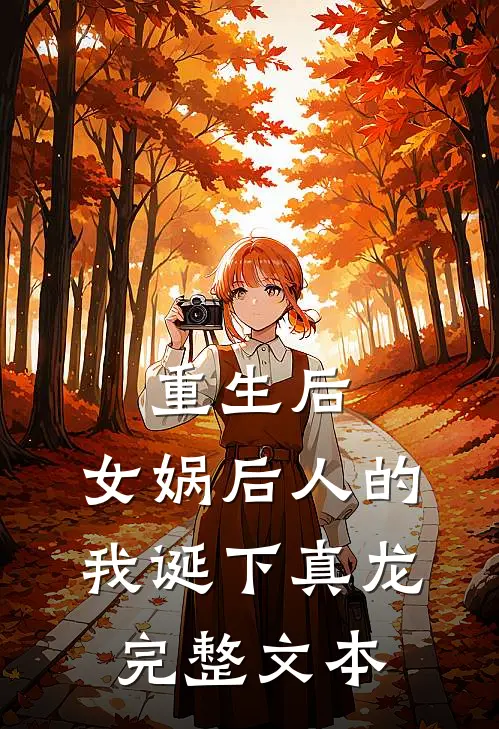 重生后,女娲后人的我诞下真龙完整文本免费阅读