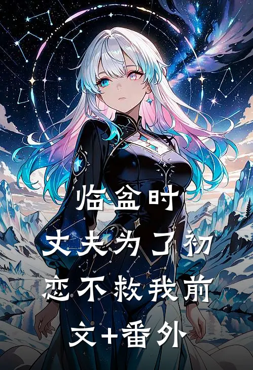 临盆时，丈夫为了初恋不救我前文+番外