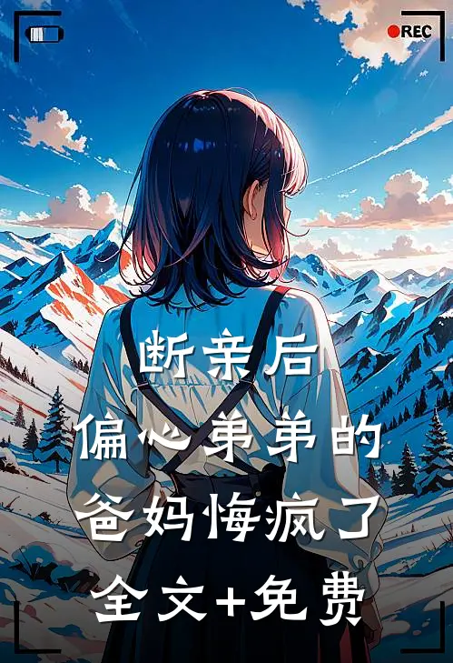 断亲后，偏心弟弟的爸妈悔疯了全文+免费