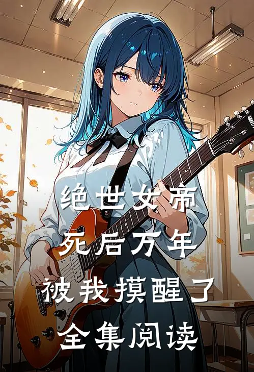 绝世女帝死后万年，被我摸醒了全集阅读