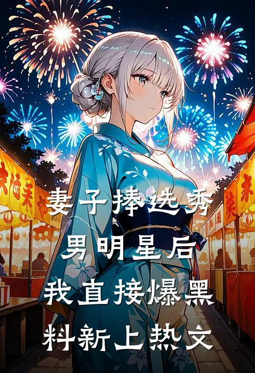 妻子捧选秀男明星后，我直接爆黑料新上热文