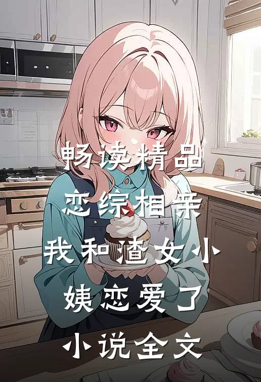 畅读精品恋综相亲：我和渣女小姨恋爱了小说全文