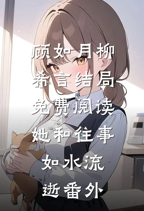 顾如月柳希言结局免费阅读她和往事，如水流逝番外