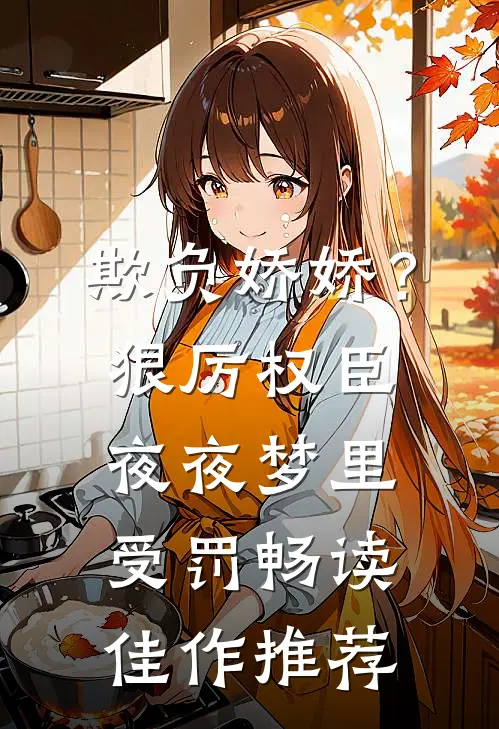 欺负娇娇？狠厉权臣夜夜梦里受罚畅读佳作推荐