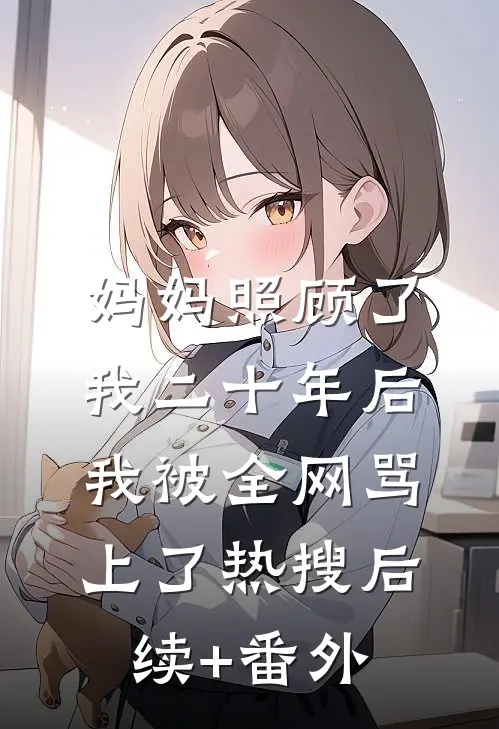 妈妈照顾了我二十年后，我被全网骂上了热搜后续+番外