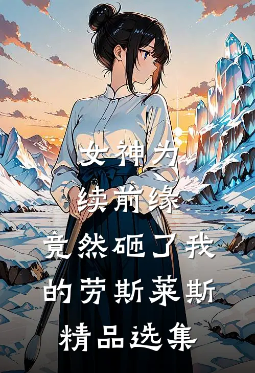 女神为续前缘，竟然砸了我的劳斯莱斯精品选集