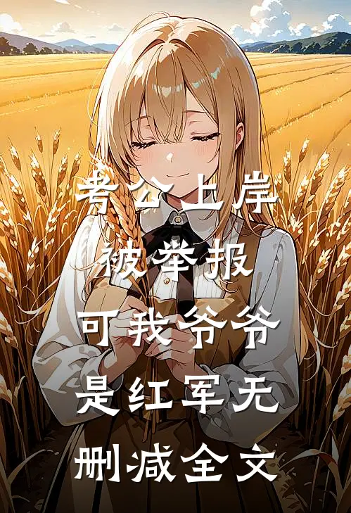 考公上岸被举报，可我爷爷是红军无删减全文