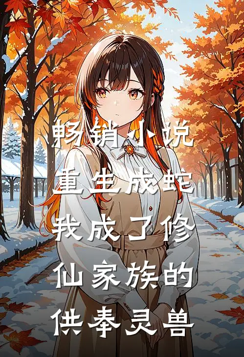 畅销小说重生成蛇，我成了修仙家族的供奉灵兽