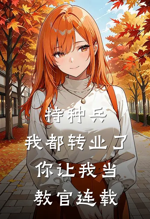 特种兵：我都转业了你让我当教官连载