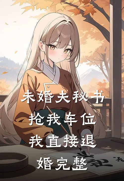 未婚夫秘书抢我车位，我直接退婚完整