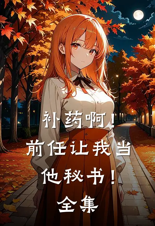 补药啊！前任让我当他秘书！全集