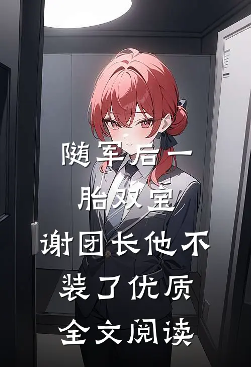随军后一胎双宝，谢团长他不装了优质全文阅读